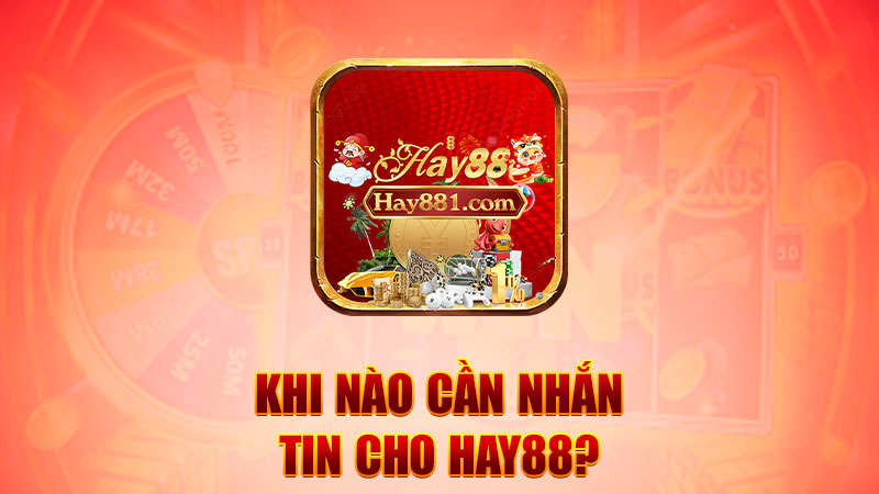 Khi nào cần nhắn tin cho Hay88?